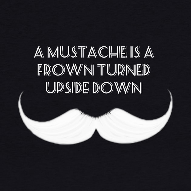 A Mustache is a Frown Turned Upside Down by Donut Duster Designs